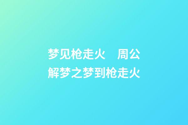 梦见枪走火　周公解梦之梦到枪走火